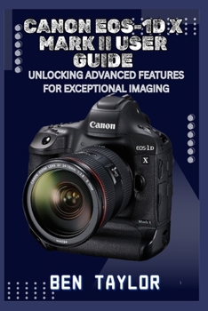 Paperback Canon Eos-1d X Mark II User Guide: Unlocking Advanced Features for Exceptional Imaging Book