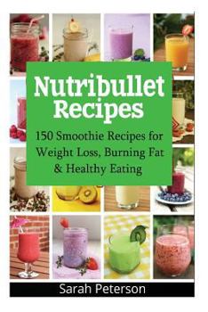 Paperback Nutribullet Recipes: 150 Smoothie Recipes for Weight Loss, Burning Fat & Healthy Eating Book