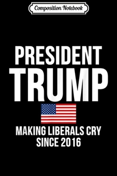 Paperback Composition Notebook: President Trump Meme Funny Making Liberals Cry Since 2016 Journal/Notebook Blank Lined Ruled 6x9 100 Pages Book