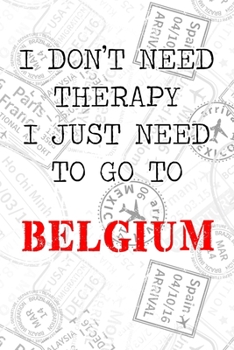 I Don't Need Therapy I Just Need To Go To Belgium: 6x9" Dot Bullet Travel Stamps Notebook/Journal Funny Gift Idea For Travellers, Explorers, Backpackers, Campers, Tourists, Holiday Memory Book