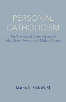 Personal Catholicism: The Theological Epistemologies of John Henry Newman and Michael Polanyi