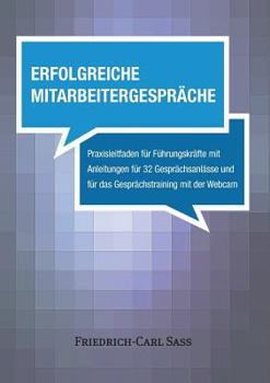 Erfolgreiche Mitarbeitergespräche: Praxisleitfaden für Führungskräfte mit Anleitungen für 32 Gesprächsanlässe und für das Gesprächstraining mit der Webcam