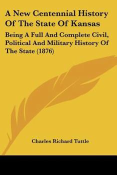 Paperback A New Centennial History Of The State Of Kansas: Being A Full And Complete Civil, Political And Military History Of The State (1876) Book