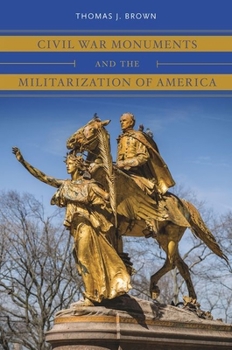 Civil War Monuments and the Militarization of America - Book  of the Civil War America