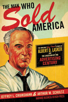 Hardcover The Man Who Sold America: The Amazing (But True!) Story of Albert D. Lasker and the Creation of the Advertising Century Book