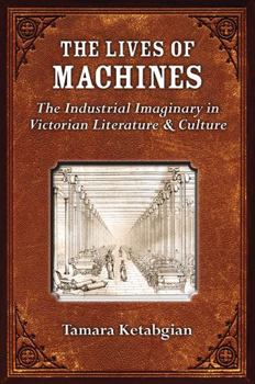 Hardcover The Lives of Machines: The Industrial Imaginary in Victorian Literature and Culture Book