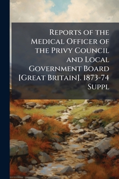 Reports of the Medical Officer of the Privy Council and Local Government Board [Great Britain]. 1873-74 Suppl