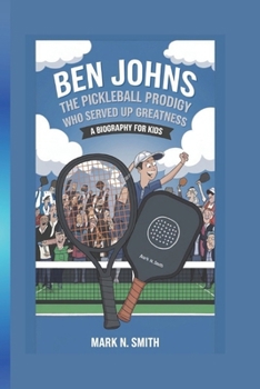 Paperback Ben Johns: The Pickleball Prodigy Who Served Up Greatness - A Biography for kids Book