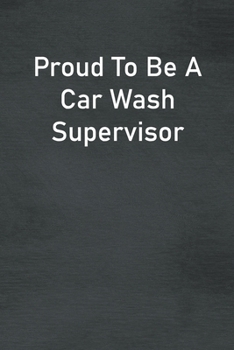 Proud To Be A Car Wash Supervisor: Lined Notebook For Men, Women And Co Workers