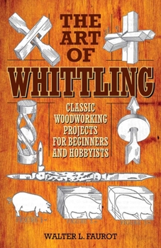 Paperback The Art of Whittling: Classic Woodworking Projects for Beginners and Hobbyists Book
