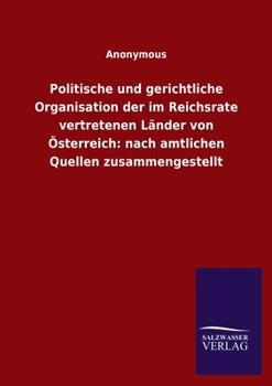 Politische und gerichtliche Organisation der im Reichsrate vertretenen Länder von Österreich: nach amtlichen Quellen zusammengestellt (German Edition)