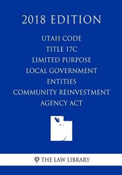 Paperback Utah Code - Title 17C - Limited Purpose Local Government Entities - Community Reinvestment Agency Act (2018 Edition) Book