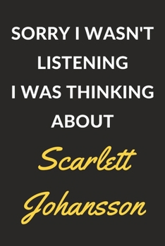 Paperback Sorry I Wasn't Listening I Was Thinking About Scarlett Johansson: A Scarlett Johansson Journal Notebook to Write Down Things, Take Notes, Record Plans Book