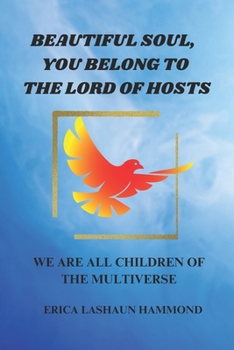 BEAUTIFUL SOUL, YOU BELONG TO THE LORD OF HOSTS: WE ARE ALL CHILDREN OF THE MULTIVERSE