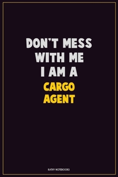 Paperback Don't Mess With Me, I Am A Cargo Agent: Career Motivational Quotes 6x9 120 Pages Blank Lined Notebook Journal Book