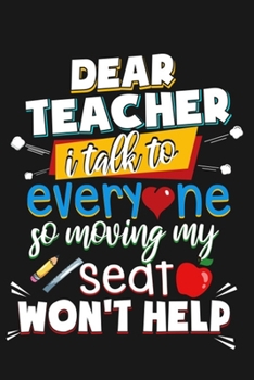 Dear Teacher I talk to everyone so moving my seat won't help: Teacher Gifts Notebooks and Journals.Blank line Notebook for Teachers Journal Planner / ... You Teacher / Preschool / Teacher Of The Year