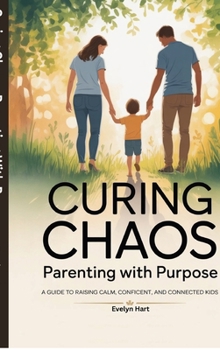 Curing Chaos, Parenting With Purpose: A Guide to Raising Calm, Confident, and Connected Kids
