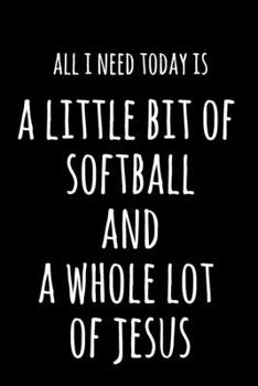 All I Need Today Is A Little Bit Of Softball & A Whole Lot Of Jesus: 6x9" Dot Bullet Notebook/Journal Funny Gift Idea