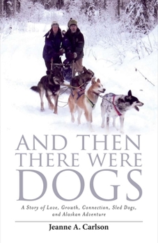 Paperback And Then There Were Dogs: A Story of Love, Growth, Connection, Sled Dogs, and Alaskan Adventure Volume 1 Book