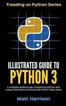 Paperback Illustrated Guide to Python 3: A Complete Walkthrough of Beginning Python with Unique Illustrations Showing how Python Really Works. Now covering Pyt Book