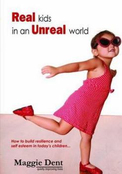 Real Kids in an Unreal World: How to Build Resilience and Self Esteem in Today's Children