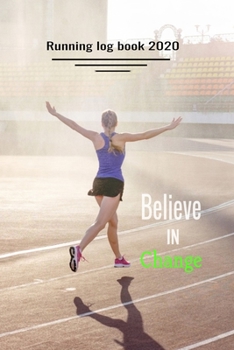 Paperback Running log book 2020: Believe in Change - training diary, 110 pages, 6 x 9, Perfect for for tracking your daily progress and accomplishments Book