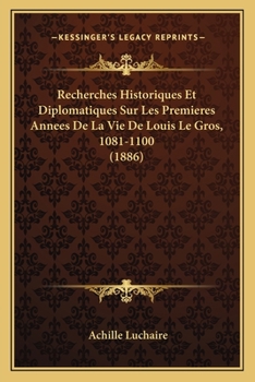 Paperback Recherches Historiques Et Diplomatiques Sur Les Premieres Annees De La Vie De Louis Le Gros, 1081-1100 (1886) [French] Book