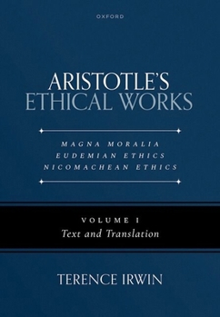 Aristotle's Ethical Works: Magna Moralia, Eudemian Ethics, Nicomachean Ethics: Notes, with Text, Translation and Essays