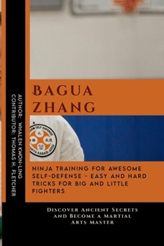 Baguazhang: Ninja Training for Awesome Self-Defense - Easy and Hard Tricks for Big and Little Fighters: Discover Ancient Secrets and Become a Martial ... of Martial Arts: A Journey through Kung Fu)