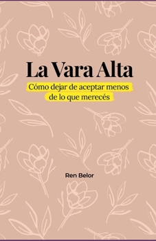 La Vara Alta: Cómo dejar de aceptar menos de lo que merecés (Spanish Edition)