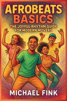 Afrobeats Basics: The Joyful Rhythm Guide for Modern Movers: Unlock the pulse of Africa’s global groove — from legwork to flow.