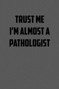 TRUST ME  IM ALMOST A PATHOLOGIST: 6x9 Journal sarcastic work hospital notebook gift presents for under 10 dollars