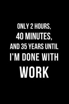 Paperback Only 2 Hours, 40 Minutes, And 35 Years Until I'm Done With Work: Office Lined Blank Notebook Journal With Funny Sayings and Sarcastic Quotes. Coworker Book