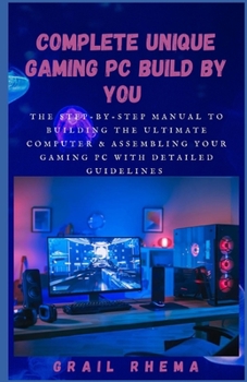 Paperback Complete Unique Gaming PC Build By You: The step-by-step manual to building the ultimate computer & Assembling Your Gaming PC With Detailed Guidelines Book