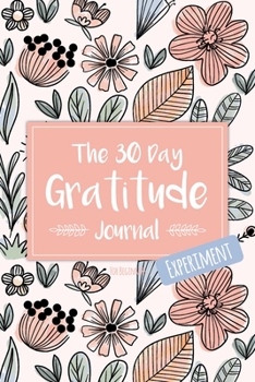 The 30 Day Gratitude Journal Experiment for Beginners: Beautifully Designed Journal with Thought-Provoking Prompts & Inspirational Quotes – Includes New Prompt Each Day! (Floral Design Seven)