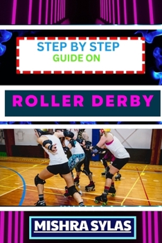 Paperback Step by Step Guide on Roller Derby: Beginners Handbook To Learning The Basics, Master The Moves, And Dive Into The Exciting World Of Roller Derby With Book