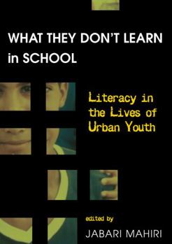 What They Dont Learn in School: Literacy in the Lives of Urban Youth (New Literacies and Digital Epistemologies, V. 2)