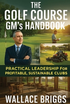 Paperback The Golf Course GM's Handbook: Practical Leadership for Profitable, Sustainable Clubs Book