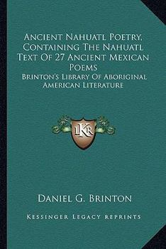 Paperback Ancient Nahuatl Poetry, Containing The Nahuatl Text Of 27 Ancient Mexican Poems: Brinton's Library Of Aboriginal American Literature Book