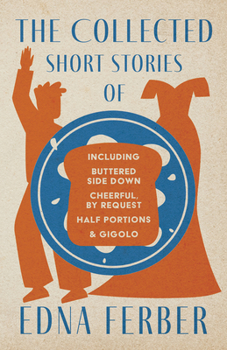 Paperback The Collected Short Stories of Edna Ferber - Including Buttered Side Down, Cheerful - By Request, Half Portions, & Gigolo;With an Introduction by Roge Book