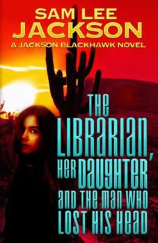 The Librarian, Her Daughter, and the Man Who Lost His Head - Book #2 of the Jackson Blackhawk