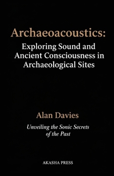 Archaeoacoustics: Exploring Sound and Ancient Consciousness in Archaeological Sites: Unveiling the Sonic Secrets of the Past