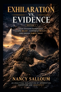 Exhilaration vs. Evidence: Edition 1: How Modern Narratives Shape Belief, Compress Reality, and Erode Public Trust