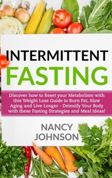 Intermittent Fasting: Discover how to Reset your Metabolism with this Weight Loss Guide to Burn Fat, Slow Aging and Live Longer - Detoxify Your Body with these Fasting Strategies and Meal Ideas!