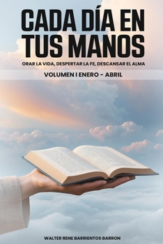 CADA DIA EN TUS MANOS: Orar la vida, despertar la fe, descansar el alma. Volumen I Enero-Abril (Spanish Edition)
