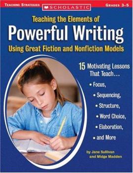 Paperback Teaching the Elements of Powerful Writing Using Great Fiction and Nonfiction Models: 15 Motivating Lessons That Teach Focus, Sequencing, Structure, Wo Book