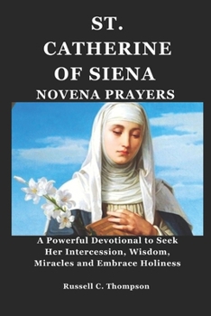 ST. CATHERINE OF SIENA NOVENA PRAYERS: A Powerful Devotional to Seek Her Intercession, Wisdom, Miracles and Embrace Holiness (MIRACULOUS NOVENA PRAYER DEVOTIONS)