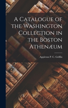 Hardcover A Catalogue of the Washington Collection in the Boston Athenæum Book
