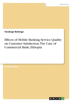 Effects of Mobile Banking Service Quality on Customer Satisfaction. The Case of Commercial Bank, Ethiopia