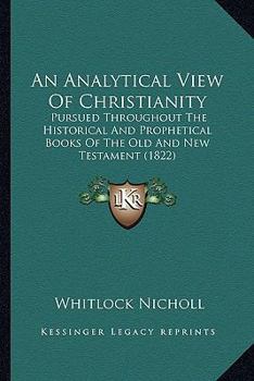 Paperback An Analytical View Of Christianity: Pursued Throughout The Historical And Prophetical Books Of The Old And New Testament (1822) Book